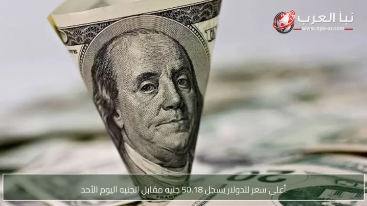 الدولار يسجل أعلى سعر جديد عند 50.18 جنيه مقابل الجنيه الأحد